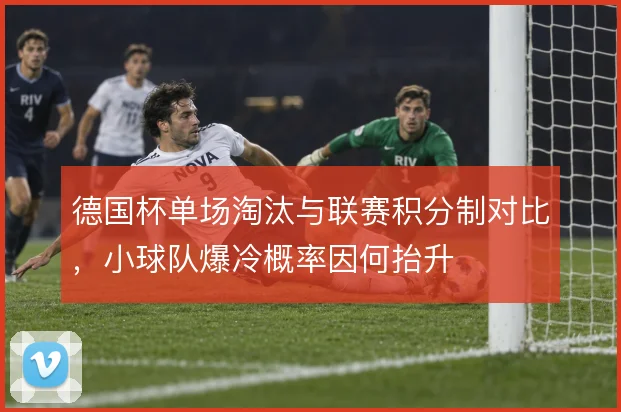 德国杯单场淘汰与联赛积分制对比，小球队爆冷概率因何抬升