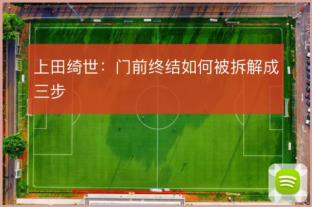 上田绮世：门前终结如何被拆解成三步