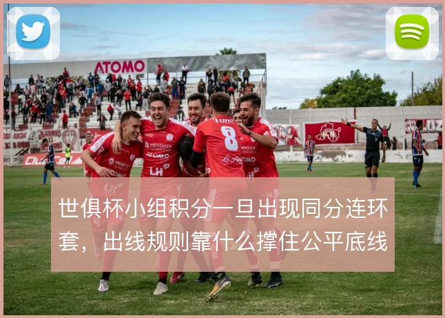 世俱杯小组积分一旦出现同分连环套,出线规则靠什么撑住公平底线