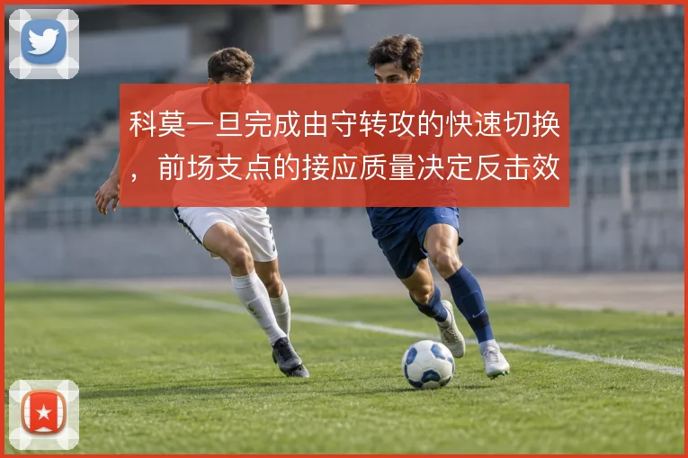 科莫一旦完成由守转攻的快速切换，前场支点的接应质量决定反击效率