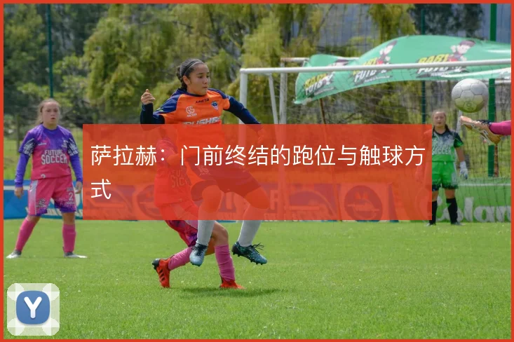 萨拉赫：门前终结的跑位与触球方式