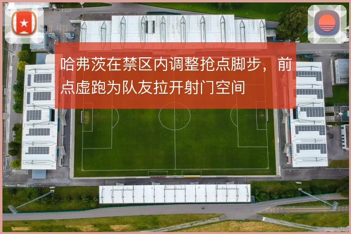 哈弗茨在禁区内调整抢点脚步,前点虚跑为队友拉开射门空间
