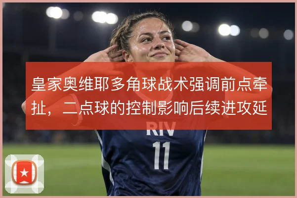 皇家奥维耶多角球战术强调前点牵扯,二点球的控制影响后续进攻延续