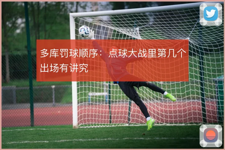 多库罚球顺序：点球大战里第几个出场有讲究