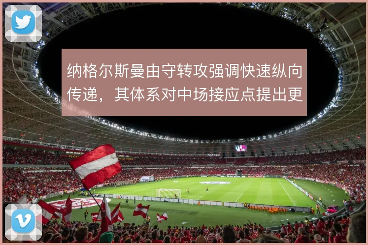 纳格尔斯曼由守转攻强调快速纵向传递,其体系对中场接应点提出更高要求