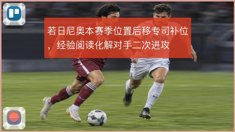 若日尼奥本赛季位置后移专司补位，经验阅读化解对手二次进攻