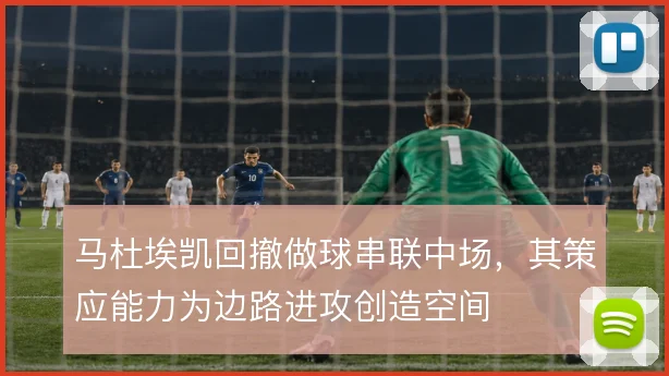 马杜埃凯回撤做球串联中场，其策应能力为边路进攻创造空间