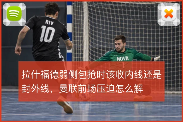 拉什福德弱侧包抢时该收内线还是封外线，曼联前场压迫怎么解