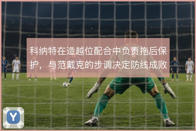 科纳特在造越位配合中负责拖后保护，与范戴克的步调决定防线成败