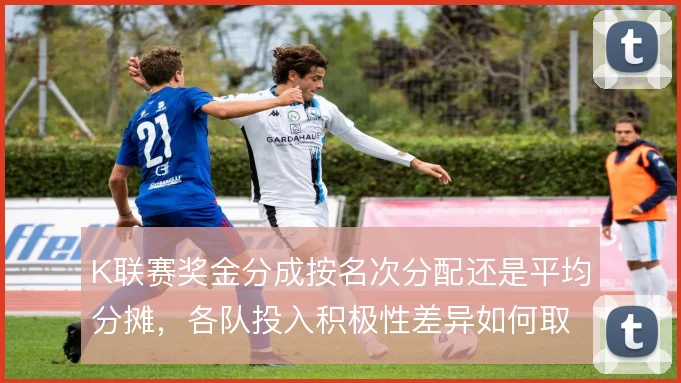 K联赛奖金分成按名次分配还是平均分摊，各队投入积极性差异如何取舍
