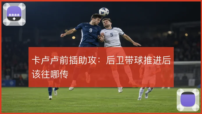 卡卢卢前插助攻:后卫带球推进后该往哪传