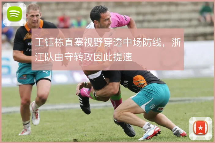 王钰栋直塞视野穿透中场防线,浙江队由守转攻因此提速