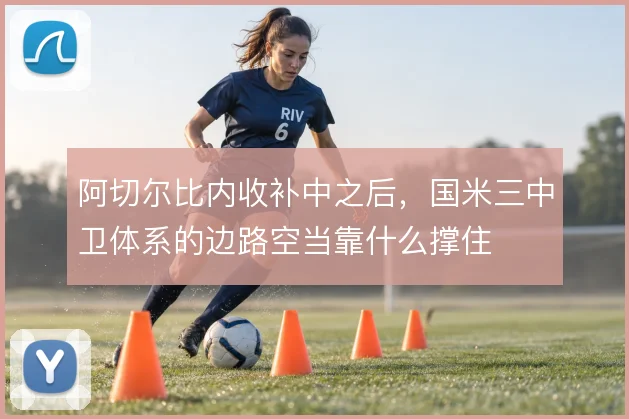 阿切尔比内收补中之后，国米三中卫体系的边路空当靠什么撑住