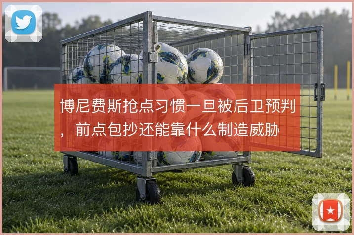 博尼费斯抢点习惯一旦被后卫预判，前点包抄还能靠什么制造威胁
