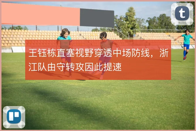 王钰栋直塞视野穿透中场防线，浙江队由守转攻因此提速