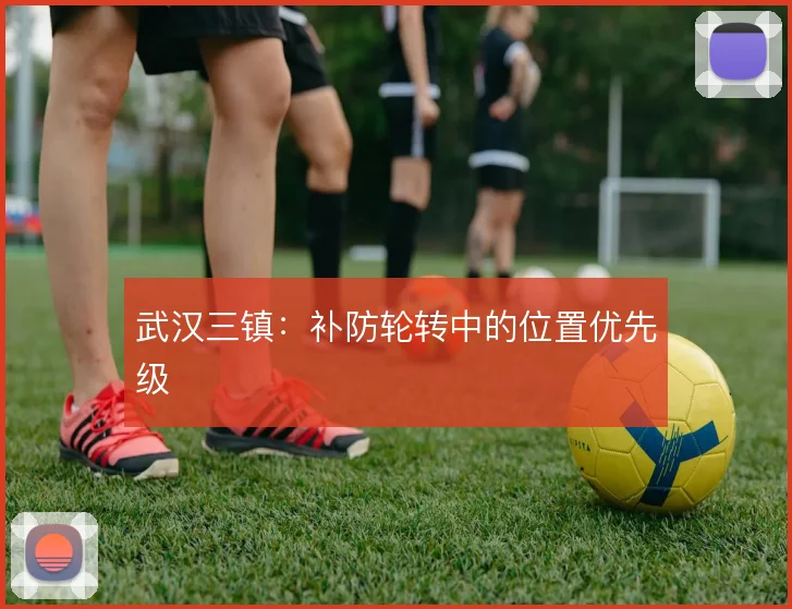 武汉三镇：补防轮转中的位置优先级