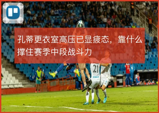 孔蒂更衣室高压已显疲态，靠什么撑住赛季中段战斗力