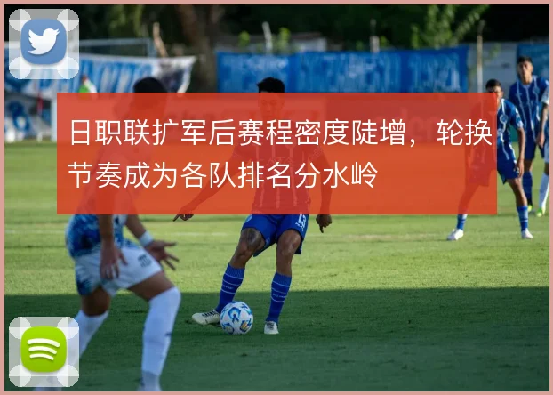 日职联扩军后赛程密度陡增，轮换节奏成为各队排名分水岭