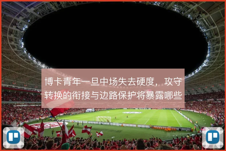 博卡青年一旦中场失去硬度，攻守转换的衔接与边路保护将暴露哪些问题