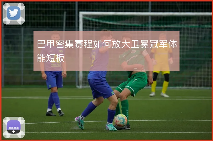 巴甲密集赛程如何放大卫冕冠军体能短板