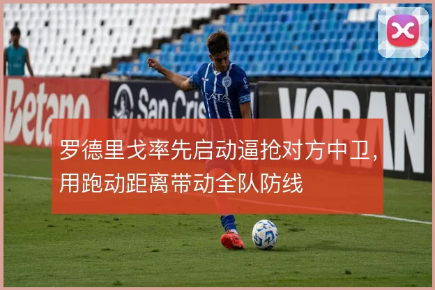 罗德里戈率先启动逼抢对方中卫,用跑动距离带动全队防线
