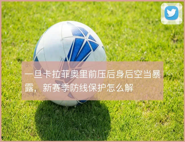 一旦卡拉菲奥里前压后身后空当暴露,新赛季防线保护怎么解