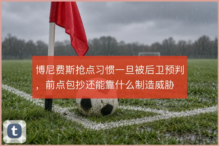 博尼费斯抢点习惯一旦被后卫预判，前点包抄还能靠什么制造威胁