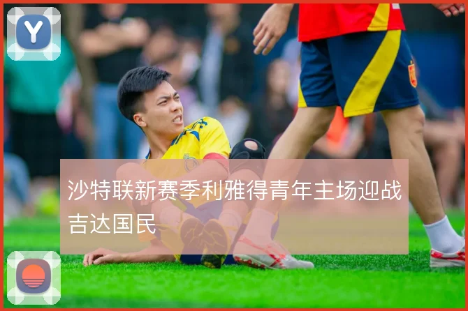 沙特联新赛季利雅得青年主场迎战吉达国民