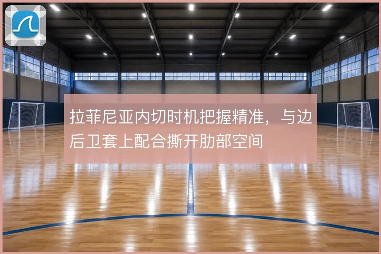 拉菲尼亚内切时机把握精准，与边后卫套上配合撕开肋部空间