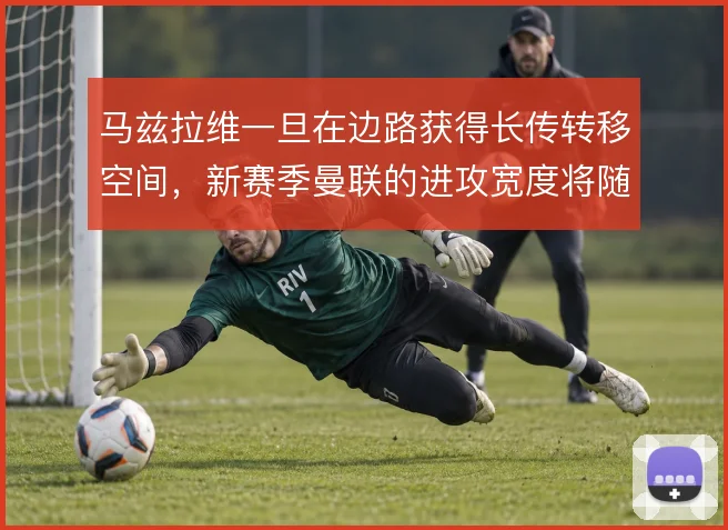 马兹拉维一旦在边路获得长传转移空间，新赛季曼联的进攻宽度将随之打开