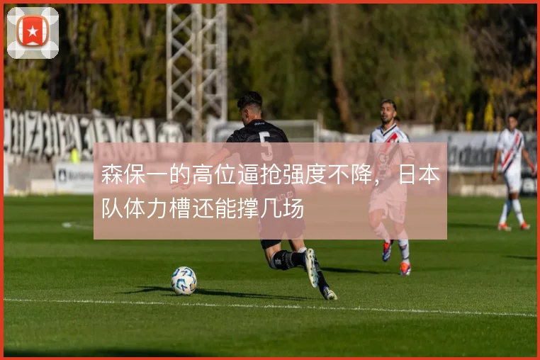 森保一的高位逼抢强度不降,日本队体力槽还能撑几场