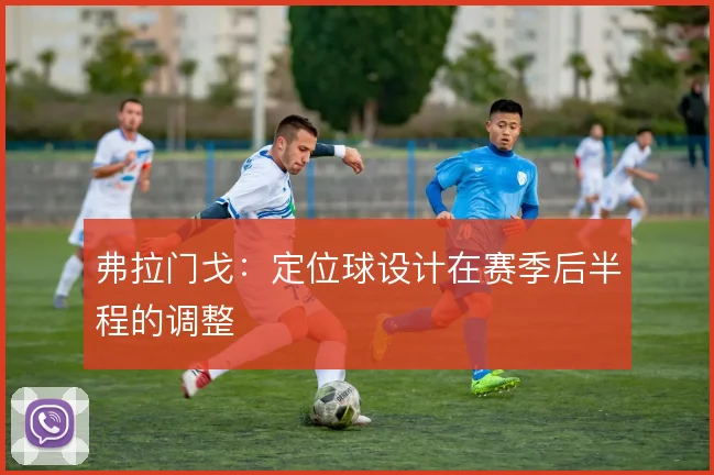 弗拉门戈:定位球设计在赛季后半程的调整