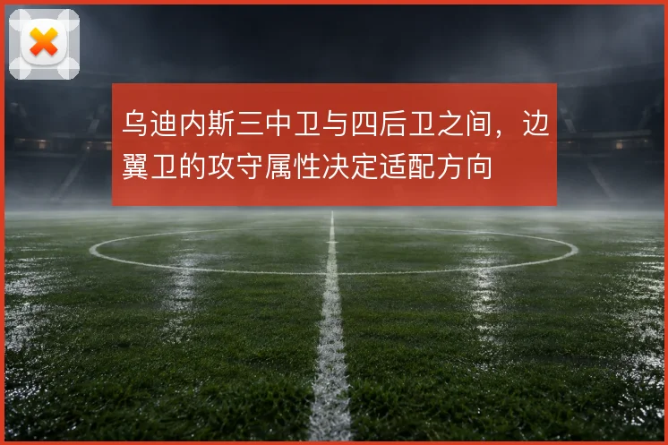 乌迪内斯三中卫与四后卫之间,边翼卫的攻守属性决定适配方向
