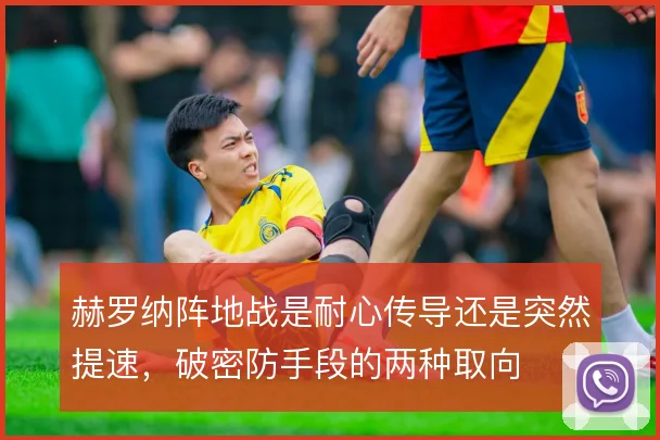 赫罗纳阵地战是耐心传导还是突然提速,破密防手段的两种取向