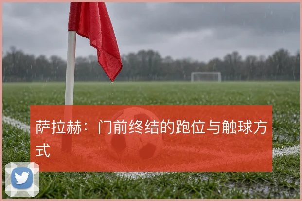 萨拉赫：门前终结的跑位与触球方式