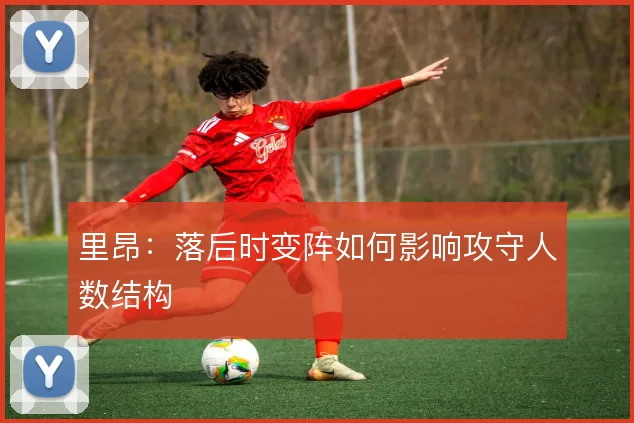 里昂:落后时变阵如何影响攻守人数结构