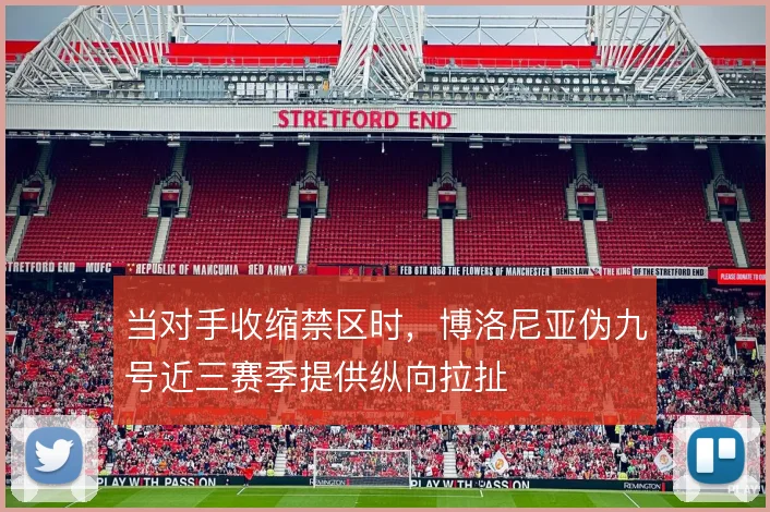 当对手收缩禁区时，博洛尼亚伪九号近三赛季提供纵向拉扯