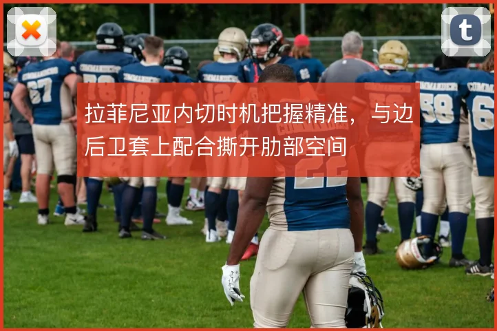 拉菲尼亚内切时机把握精准，与边后卫套上配合撕开肋部空间