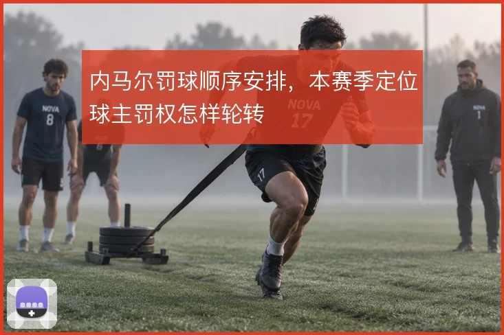 内马尔罚球顺序安排，本赛季定位球主罚权怎样轮转