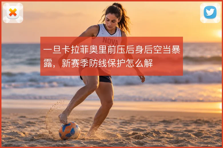 一旦卡拉菲奥里前压后身后空当暴露,新赛季防线保护怎么解