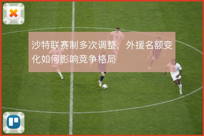 沙特联赛制多次调整,外援名额变化如何影响竞争格局
