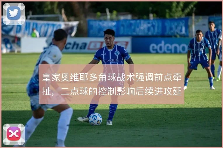 皇家奥维耶多角球战术强调前点牵扯,二点球的控制影响后续进攻延续
