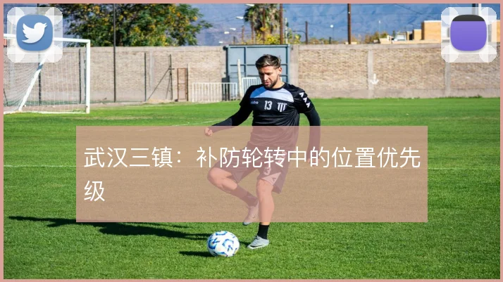 武汉三镇：补防轮转中的位置优先级