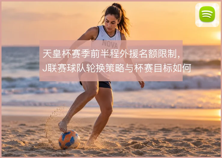 天皇杯赛季前半程外援名额限制,J联赛球队轮换策略与杯赛目标如何平衡