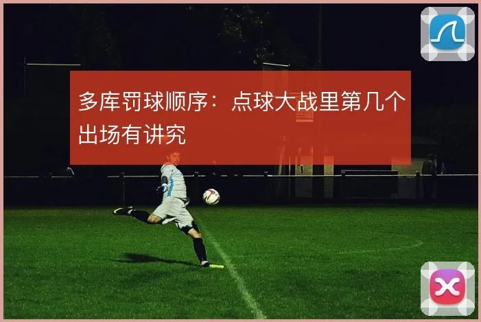 多库罚球顺序：点球大战里第几个出场有讲究