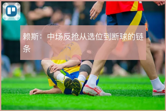 赖斯：中场反抢从选位到断球的链条