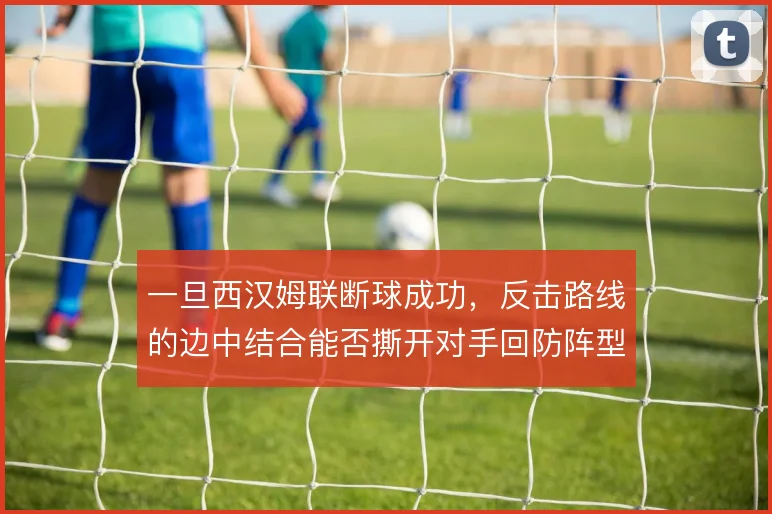 一旦西汉姆联断球成功,反击路线的边中结合能否撕开对手回防阵型
