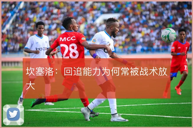 坎塞洛:回追能力为何常被战术放大
