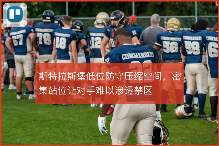 斯特拉斯堡低位防守压缩空间,密集站位让对手难以渗透禁区