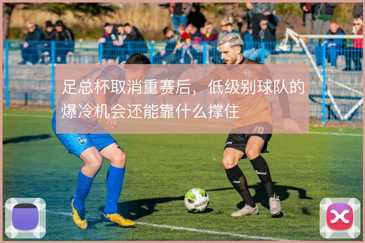 足总杯取消重赛后，低级别球队的爆冷机会还能靠什么撑住